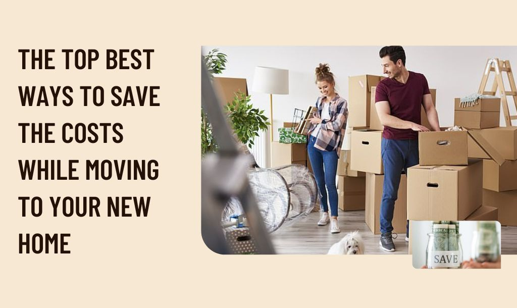 Best Ways To save The Costs While Moving To Your New Home